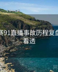每日大赛91直播事故历程复盘，带你看透