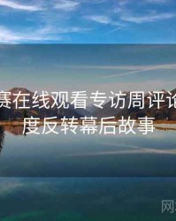 每日大赛在线观看专访周评论家：热度反转幕后故事