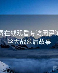 每日大赛在线观看专访周评论家：粉丝大战幕后故事