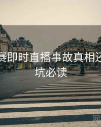 每日大赛即时直播事故真相还原，避坑必读