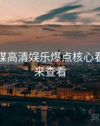 星空传媒高清娱乐爆点核心看点，速来查看