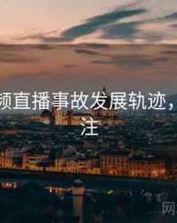 探花视频直播事故发展轨迹，值得关注