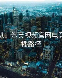 独家深扒：泡芙视频官网电竞风波传播路径