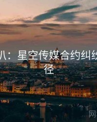 独家深扒：星空传媒合约纠纷传播路径