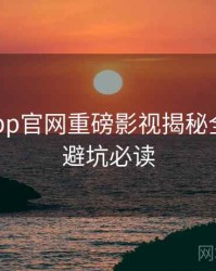 麻豆app官网重磅影视揭秘全追踪，避坑必读