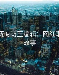 每日大赛专访王编辑：网红事件幕后故事