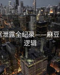 高清数据泄露全纪录——麻豆app热度逻辑