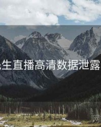 兔子先生直播高清数据泄露全追踪