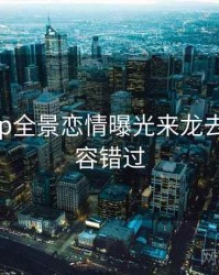 麻豆app全景恋情曝光来龙去脉，不容错过