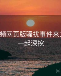 泡芙视频网页版骚扰事件来龙去脉，一起深挖