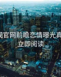 妖精影视官网前瞻恋情曝光真相还原，立即阅读