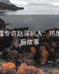 星空传媒专访赵深扒人：热度反转幕后故事