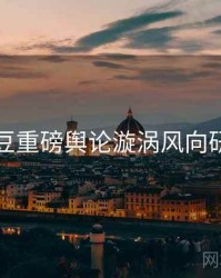 麻豆重磅舆论漩涡风向研判