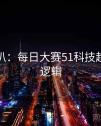 独家深扒：每日大赛51科技趋势热度逻辑