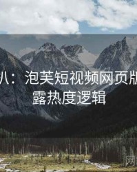 独家深扒：泡芙短视频网页版数据泄露热度逻辑