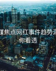 星空传媒焦点网红事件趋势洞察，带你看透