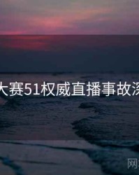 每日大赛51权威直播事故深解析