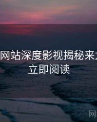 51视频网站深度影视揭秘来龙去脉，立即阅读