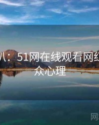 独家深扒：51网在线观看网红事件公众心理