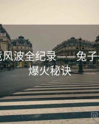 最新电竞风波全纪录——兔子先生官网爆火秘诀