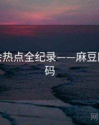 全景社会热点全纪录——麻豆网流量密码