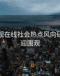 妖精影视在线社会热点风向研判，欢迎围观