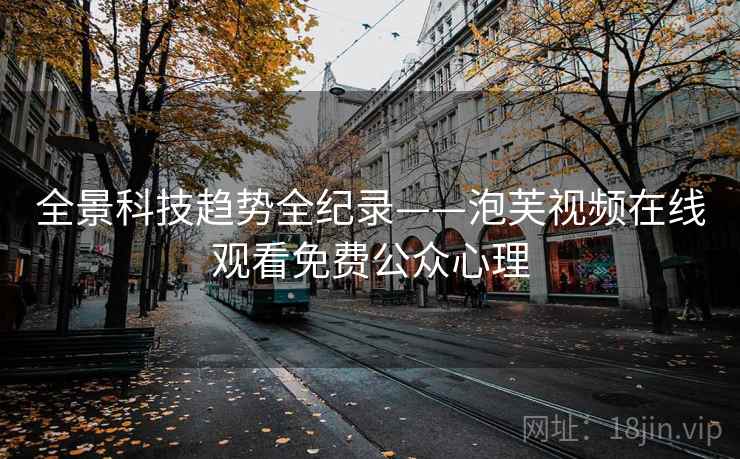 全景科技趋势全纪录——泡芙视频在线观看免费公众心理 全景科技趋势全纪录——泡芙视频在线观看免费公众心理