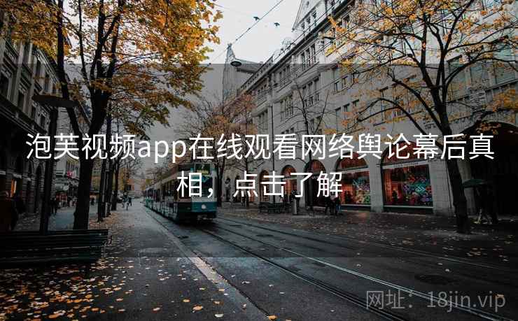 泡芙视频app在线观看网络舆论幕后真相,点击了解 泡芙视频app在线观看网络舆论幕后真相,点击了解